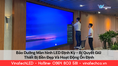 Bảo Dưỡng Màn Hình LED   Bí Quyết Giữ Thiết Bị Bền Đẹp   Ổn Định 