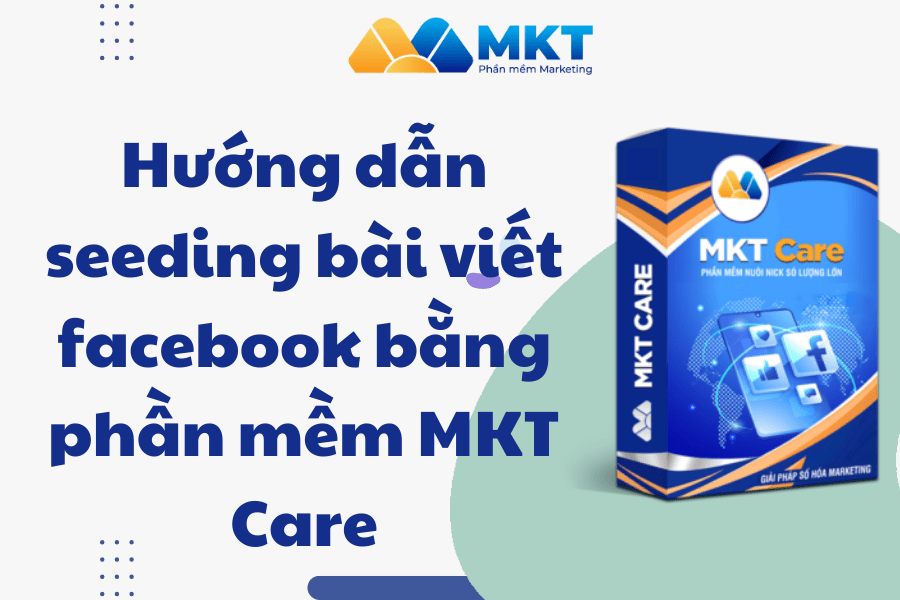 6 MKT Care: Giải Pháp Seeding Hiệu Quả, Bứt Phá Tương Tác Facebook