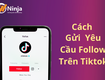 Cách gửi yêu cầu follow trên tiktok cực đơn giản 