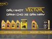 Dầu nhớt VECTOR sẽ là một lựa chọn mà khách hàng không nên bỏ qua. 