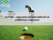 Putting   chìa khóa để giảm điểm số và chinh phục sân golf 