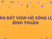 Tôi cần bán đất view hồ sông lũy, bình thuận