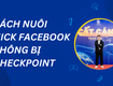 Cách Nuôi Nick Facebook Không Bị Checkpoint Bằng Tool 