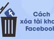 Cách xóa tài khoản Facebook đơn giản và nhanh chóng 