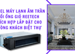 Model máy lạnh âm trần nối ống gió Reetech nào thích hợp lắp đặt cho phòng khách biệt...