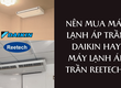 Nên mua máy lạnh áp trần Daikin hay máy lạnh áp trần Reetech 