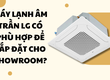 Máy lạnh âm trần LG có phù hợp để lắp đặt cho showroom 