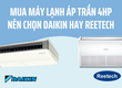 Mua máy lạnh áp trần 4HP nên chọn Daikin hay Reetech 