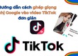 Cách ghép giọng chị Google vào video TikTok tự nhiên nhất 