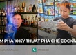 Khám phá 10 kỹ thuật pha chế cocktail cực mãn nhãn 