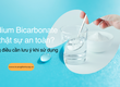 Sodium Bicarbonate có thật sự an toàn  Những điều cần lưu ý khi sử dụng 