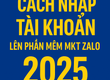 Cách nhập tài khoản MKT Zalo chuẩn 2025 ai cũng làm được 