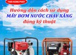 Hướng dẫn cách sử dụng máy bơm nước chạy bằng xăng đúng kỹ thuật 