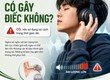 Đeo tai nghe có ảnh hưỡng đến thính lực không 