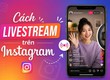 Cách livestream Instagram trên điện thoại nhanh chóng, dễ hiểu 2026 