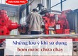 Những lưu ý quan trọng khi sử dụng máy bơm nước PCCC bạn không nên bỏ qua 