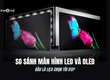 So sánh màn hình LED và OLED: Đâu là lựa chọn tối ưu 