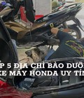Uy tín và chất lượng đến từ Nguyễn Motocare- Bảo dưỡng xe máy Honda chuyên sâu 