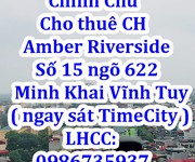 Chính chủ cho thuê căn hộ amber riverside tại số 15 ngõ 622 minh khai - vĩnh tuy   ngay sát time