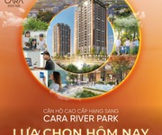 9 Căn hộ cao cấp hạng sang Cara River Park - LỰA CHỌN HÔM NAY, AN TOÀN MAI SAU