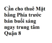 Cần cho thuê mặt bằng phía trước bán buổi sáng ngay trung tâm quận 8