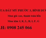 Mua đất Mỹ Phước 3 khu J, khu K, khu L, khu H, khu I, khu F, khu G. Mua giá cao