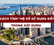 Cách tính  hệ số sử dụng đất  trong xây dựng cùng chuyên gia