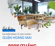 Sở hữu địa điểm đăng kí kinh doanh đắc địa tại quận Hoàng mai chỉ từ  800K/ THÁNG