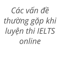 3 cách giải quyết các vấn đề khi luyện thi IELTS trực tuyến