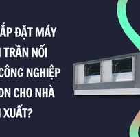 Có nên lắp đặt máy lạnh âm trần nối ống gió công nghiệp Daikin FDN cho nhà máy sản xuất