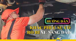 HƯỚNG DẪN KHẮC PHỤC SỰ CỐ RÒ RỈ Ở XE NÂNG DẦU