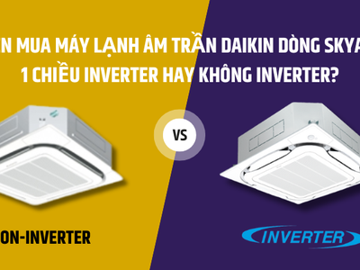 Nên mua máy lạnh âm trần Daikin dòng SkyAir 1 chiều Inverter hay không Inverter 0