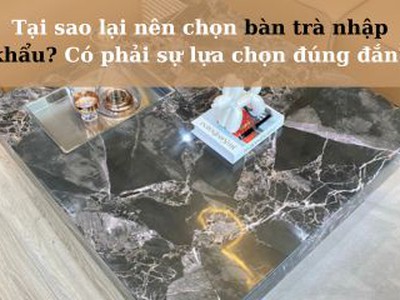 Nên mua bàn trà mặt kính, gỗ, đá hay nhập khẩu  Cách chọn bàn trà phù hợp 0