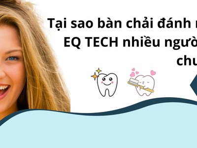 Tại sao Bàn chải đánh răng EQ TECH nhiều người ưa chuộng 0