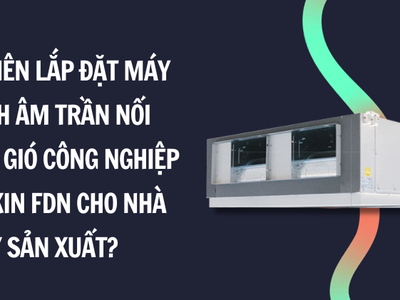 Có nên lắp đặt máy lạnh âm trần nối ống gió công nghiệp Daikin FDN cho nhà máy sản xuất 0