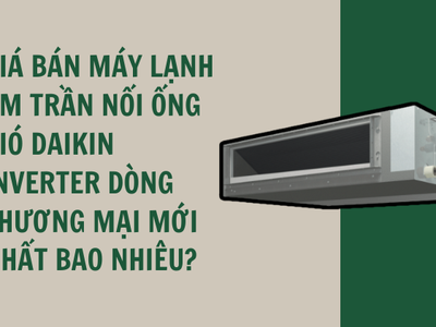 Giá bán máy lạnh âm trần nối ống gió Daikin Inverter dòng thương mại mới nhất bao nhiêu 0