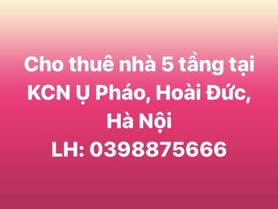Chính chủ cần cho thuê gấp nhà 5 tầng tại khu công nghiệp ụ pháo, hoài đức, hà nội 0