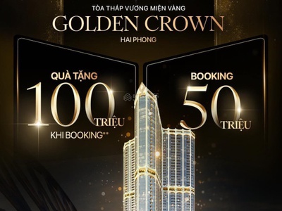 Nhận booking dự án căn hộ hạng sang golden crown hải phòng - tặng ngay 100 triệu trừ vào giá cho 4