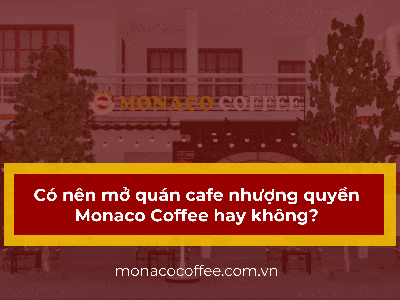 Có nên mở quán cafe nhượng quyền Monaco Coffee hay không 0