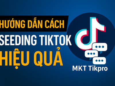 Hướng Dẫn Cách Seeding Tiktok Hiệu Quả Với MKT Tikpro 4