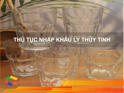 Thủ tục nhập khẩu Ly Thủy Tinh 0