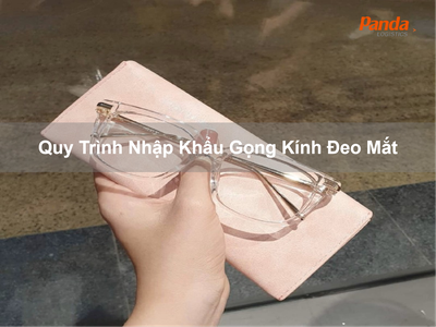 Quy trình nhập khẩu Gọng Kính Đeo Mắt 0