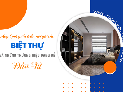 Điều hòa giấu trần cho Biệt Thự và những thương hiệu đáng để đầu tư 0