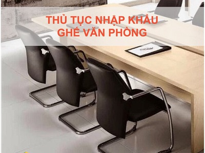 Thủ tục nhập khẩu ghế văn phòng mới nhất 0