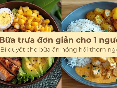 Bữa trưa đơn giản cho 1 người: bí quyết cho bữa ăn nóng hổi thơm...