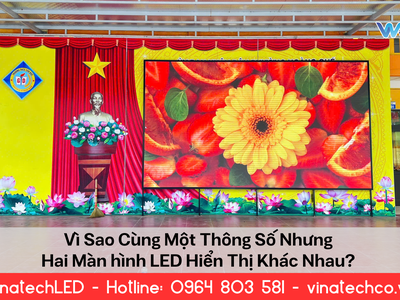 Vì Sao Cùng Một Thông Số Nhưng Hai Màn Hình LED Hiển Thị Khác Nhau 0