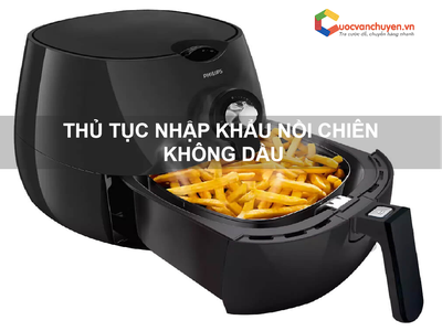 Thủ tục nhập khẩu nồi chiên không dầu 0