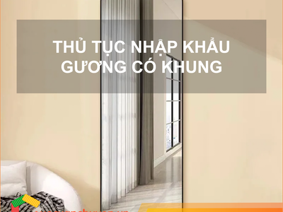 Thủ tục nhập khẩu gương có khung 0