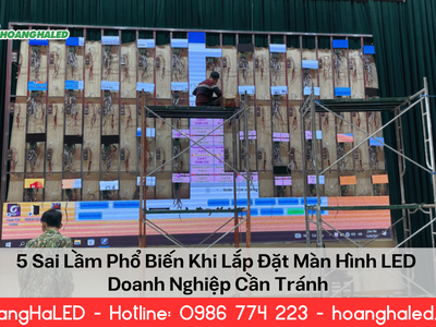 5 Sai Lầm Khi Lắp Đặt Màn Hình LED Doanh Nghiệp Cần Tránh 0