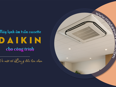 Điều hòa âm trần cassette DAIKIN cho công trình và Một số Lưu ý khi lựa chọn 0